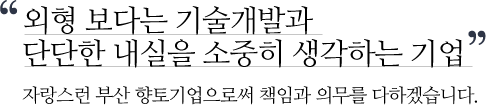 외형보다는 기술개발과 단단한 내실을 소중히 생각하는 기업